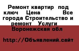 Ремонт квартир “под ключ“ › Цена ­ 1 500 - Все города Строительство и ремонт » Услуги   . Воронежская обл.